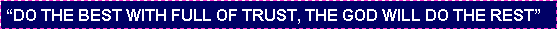 Text Box: �DO THE BEST WITH FULL OF TRUST, THE GOD WILL DO THE REST�